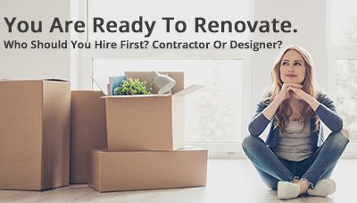 You Are Ready To Renovate. Who Should You Hire First? Contractor Or Designer?