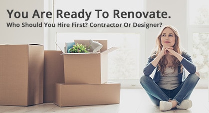 You Are Ready To Renovate. Who Should You Hire First? Contractor Or Designer?