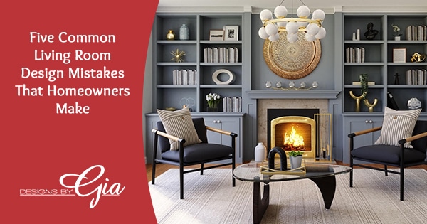 Five Common Living Room Design Mistakes | Designs by Gia